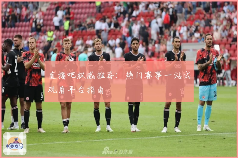 直播吧权威推荐：热门赛事一站式观看平台指南
