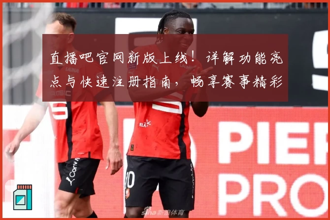 直播吧官网新版上线!详解功能亮点与快速注册指南,畅享赛事精彩不停