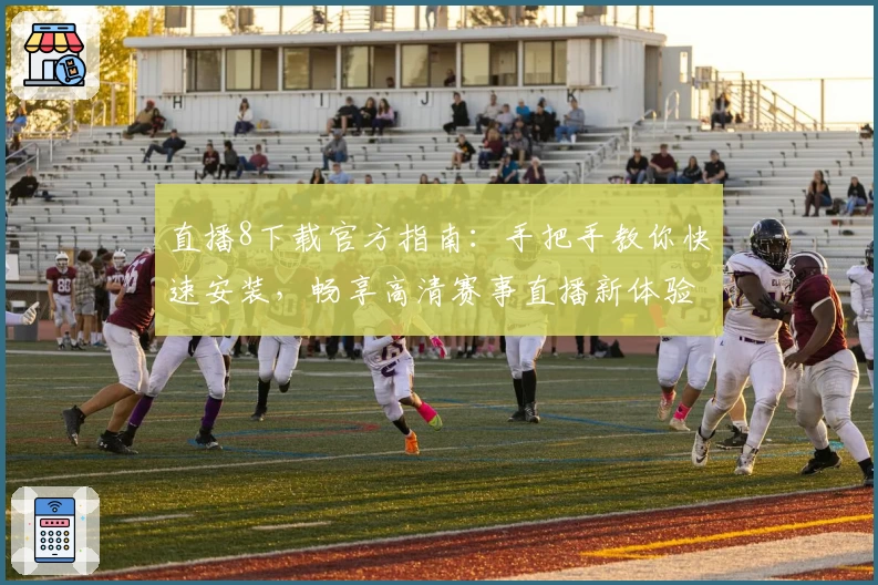 直播8下载官方指南:手把手教你快速安装,畅享高清赛事直播新体验