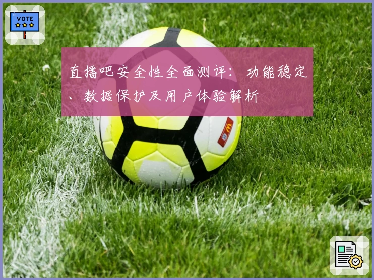 直播吧安全性全面测评：功能稳定、数据保护及用户体验解析