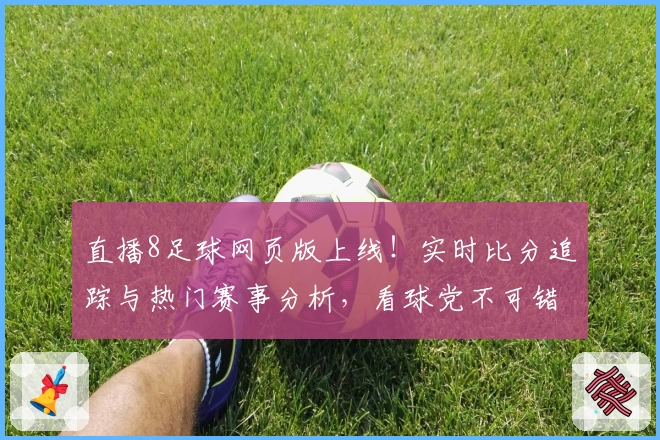 直播8足球网页版上线！实时比分追踪与热门赛事分析，看球党不可错过的精彩体验