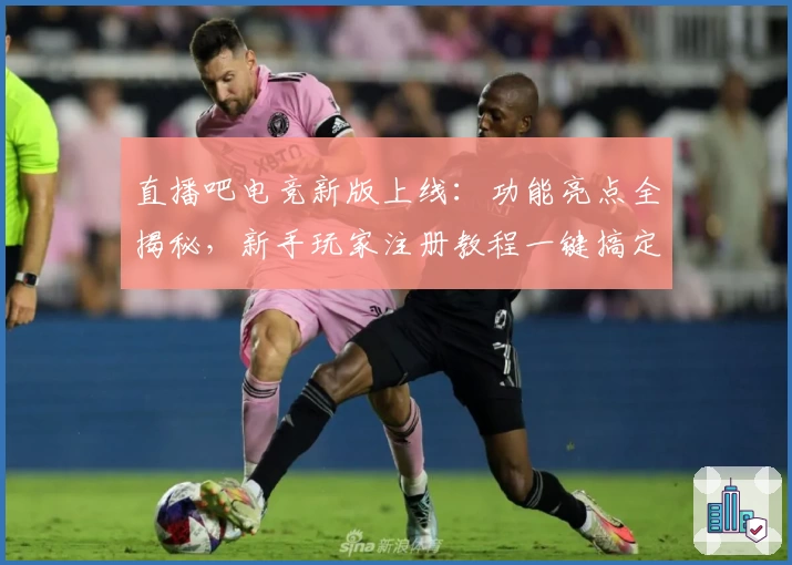 直播吧电竞新版上线：功能亮点全揭秘，新手玩家注册教程一键搞定