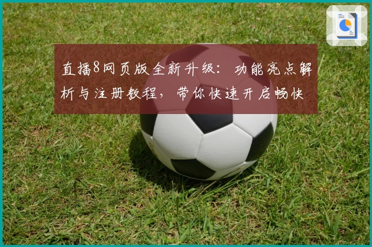 直播8网页版全新升级：功能亮点解析与注册教程，带你快速开启畅快观赛体验