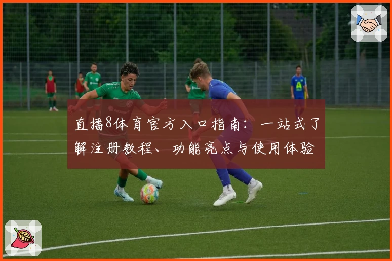 直播8体育官方入口指南：一站式了解注册教程、功能亮点与使用体验