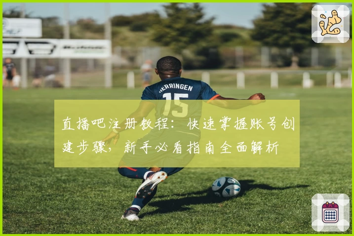 直播吧注册教程：快速掌握账号创建步骤，新手必看指南全面解析