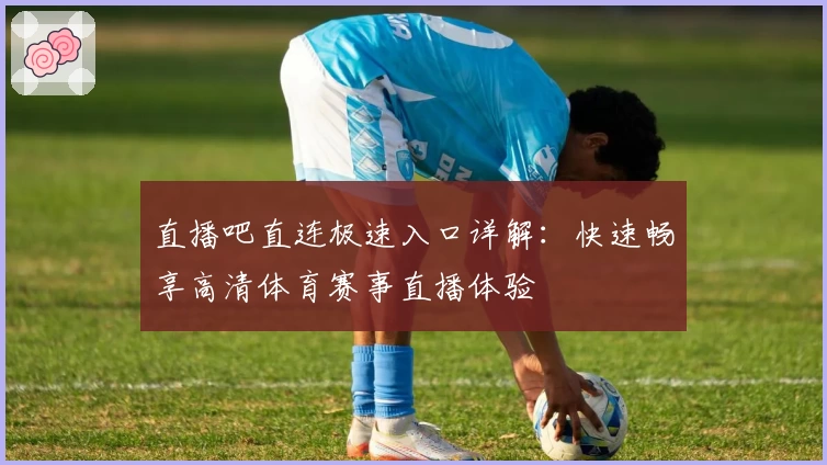 直播吧直连极速入口详解：快速畅享高清体育赛事直播体验