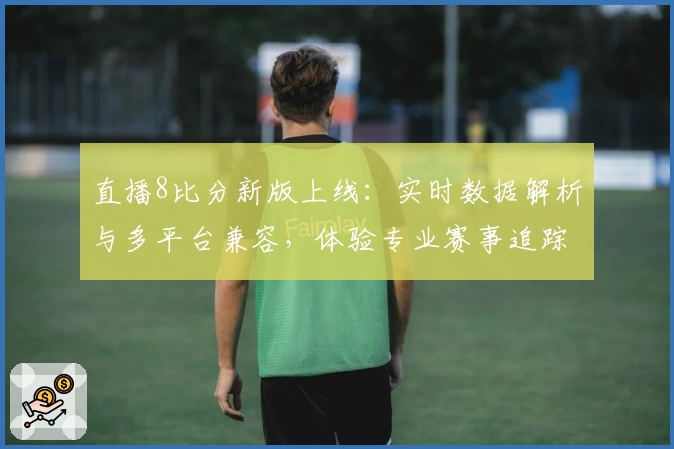 直播8比分新版上线：实时数据解析与多平台兼容，体验专业赛事追踪魅力